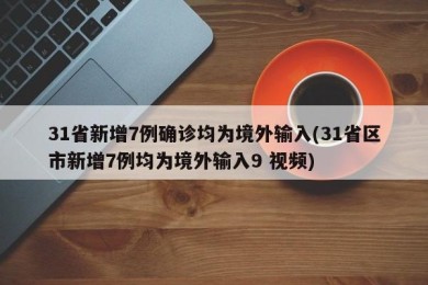 31省新增7例确诊均为境外输入(31省区市新增7例均为境外输入9 视频)