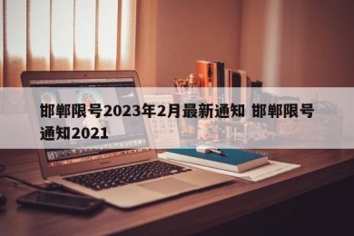 邯郸限号2023年2月最新通知 邯郸限号通知2021