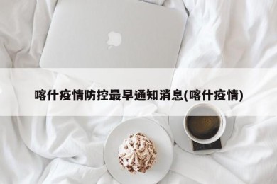 喀什疫情防控最早通知消息(喀什疫情)