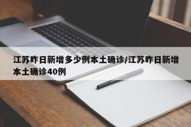 江苏昨日新增多少例本土确诊/江苏昨日新增本土确诊40例