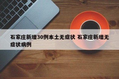 石家庄新增30例本土无症状 石家庄新增无症状病例
