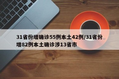 31省份增确诊55例本土42例/31省份增82例本土确诊涉13省市