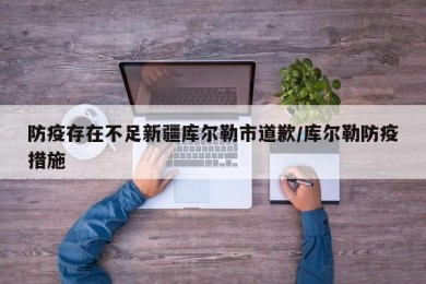 防疫存在不足新疆库尔勒市道歉/库尔勒防疫措施