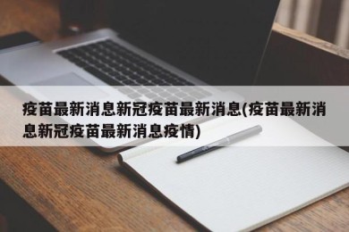 疫苗最新消息新冠疫苗最新消息(疫苗最新消息新冠疫苗最新消息疫情)