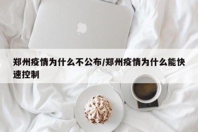 郑州疫情为什么不公布/郑州疫情为什么能快速控制