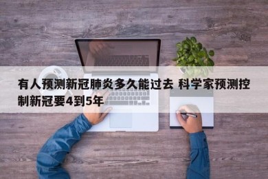有人预测新冠肺炎多久能过去 科学家预测控制新冠要4到5年
