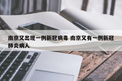 南京又出现一例新冠病毒 南京又有一例新冠肺炎病人