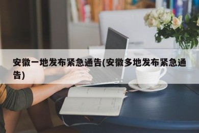 安徽一地发布紧急通告(安徽多地发布紧急通告)