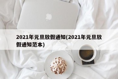 2021年元旦放假通知(2021年元旦放假通知范本)