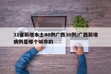 31省新增本土40例广西30例/广西新增病例是哪个城市的