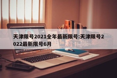 天津限号2021全年最新限号:天津限号2022最新限号6月