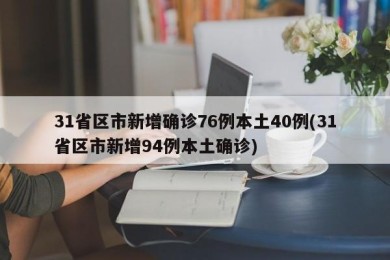 31省区市新增确诊76例本土40例(31省区市新增94例本土确诊)