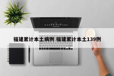 福建累计本土病例 福建累计本土139例