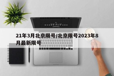 21年3月北京限号/北京限号2023年8月最新限号