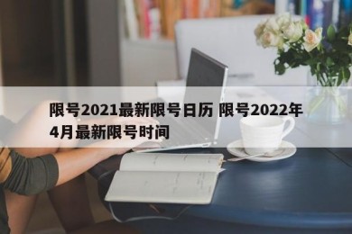 限号2021最新限号日历 限号2022年4月最新限号时间