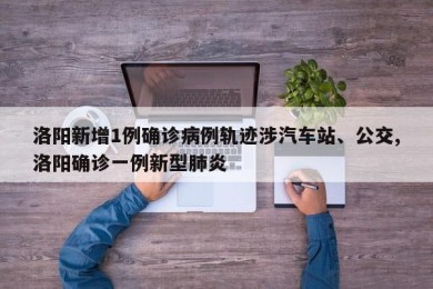 洛阳新增1例确诊病例轨迹涉汽车站、公交,洛阳确诊一例新型肺炎