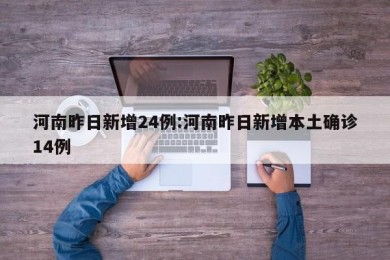 河南昨日新增24例:河南昨日新增本土确诊14例
