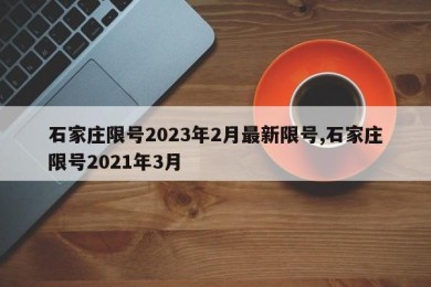 石家庄限号2023年2月最新限号,石家庄限号2021年3月