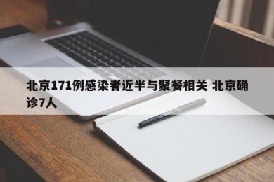北京171例感染者近半与聚餐相关 北京确诊7人
