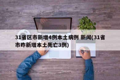 31省区市新增4例本土病例 新闻(31省市昨新增本土死亡3例)