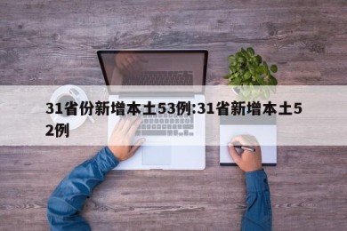31省份新增本土53例:31省新增本土52例