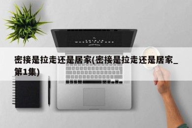 密接是拉走还是居家(密接是拉走还是居家_第1集)