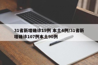 31省新增确诊19例 本土4例/31省新增确诊107例本土90例