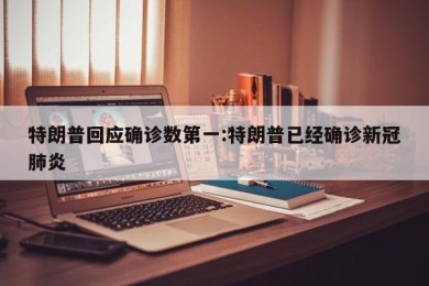 特朗普回应确诊数第一:特朗普已经确诊新冠肺炎