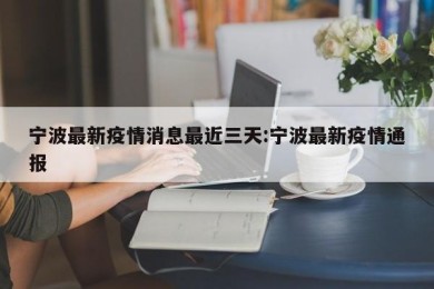 宁波最新疫情消息最近三天:宁波最新疫情通报