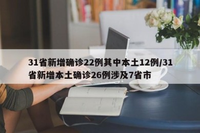 31省新增确诊22例其中本土12例/31省新增本土确诊26例涉及7省市