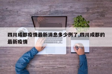 四川成都疫情最新消息多少例了,四川成都的最新疫情