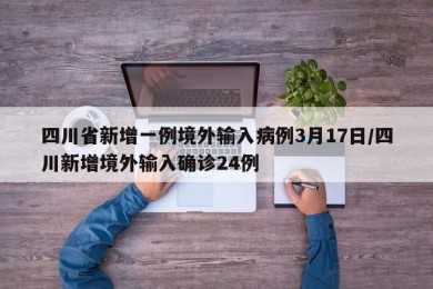 四川省新增一例境外输入病例3月17日/四川新增境外输入确诊24例