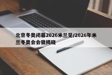 北京冬奥闭幕2026米兰见/2026年米兰冬奥会会徽揭晓