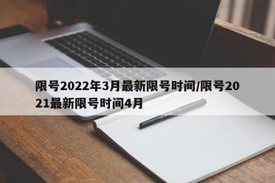 限号2022年3月最新限号时间/限号2021最新限号时间4月