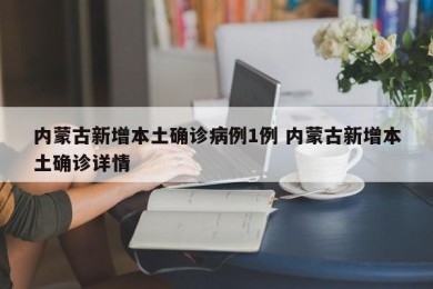 内蒙古新增本土确诊病例1例 内蒙古新增本土确诊详情