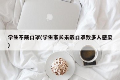 学生不戴口罩(学生家长未戴口罩致多人感染)