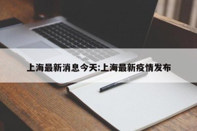 上海最新消息今天:上海最新疫情发布