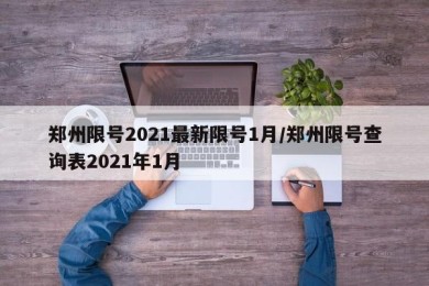 郑州限号2021最新限号1月/郑州限号查询表2021年1月