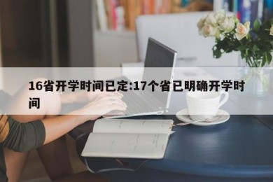16省开学时间已定:17个省已明确开学时间