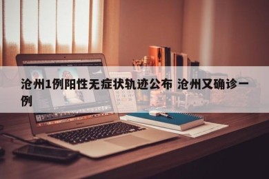 沧州1例阳性无症状轨迹公布 沧州又确诊一例