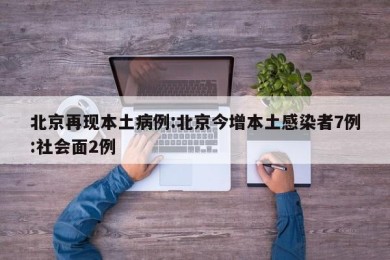 北京再现本土病例:北京今增本土感染者7例:社会面2例