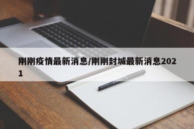 刚刚疫情最新消息/刚刚封城最新消息2021