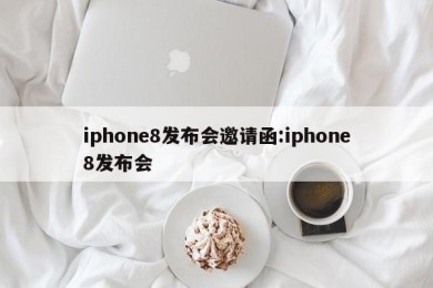 iphone8发布会邀请函:iphone8发布会