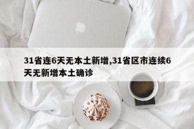 31省连6天无本土新增,31省区市连续6天无新增本土确诊