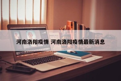 河南洛阳疫情 河南洛阳疫情最新消息