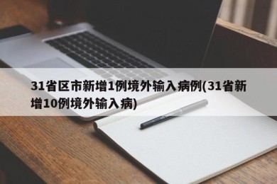 31省区市新增1例境外输入病例(31省新增10例境外输入病)