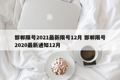 邯郸限号2021最新限号12月 邯郸限号2020最新通知12月