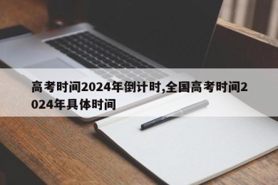 高考时间2024年倒计时,全国高考时间2024年具体时间