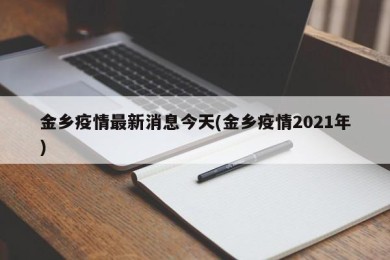 金乡疫情最新消息今天(金乡疫情2021年)