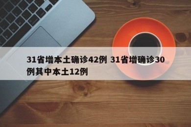 31省增本土确诊42例 31省增确诊30例其中本土12例